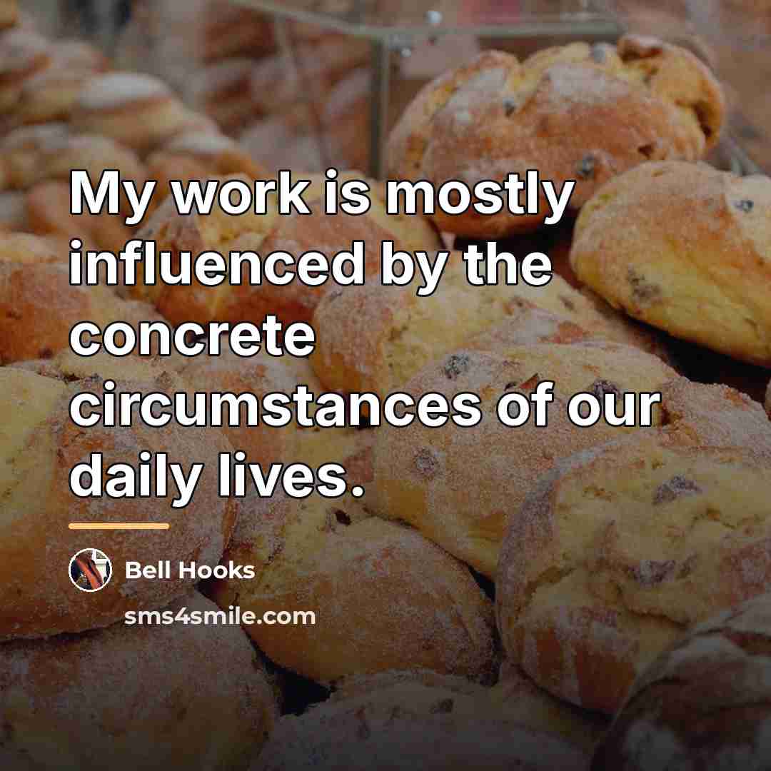 “My work is mostly influenced by the concrete circumstances of…” quote by Bell Hooks