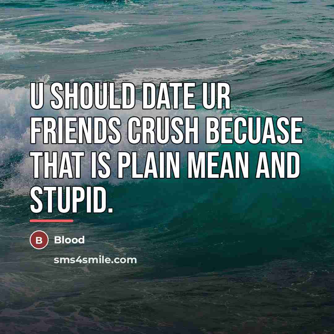 “U should date ur friends crush becuase that is plain…” quote by Anonymous