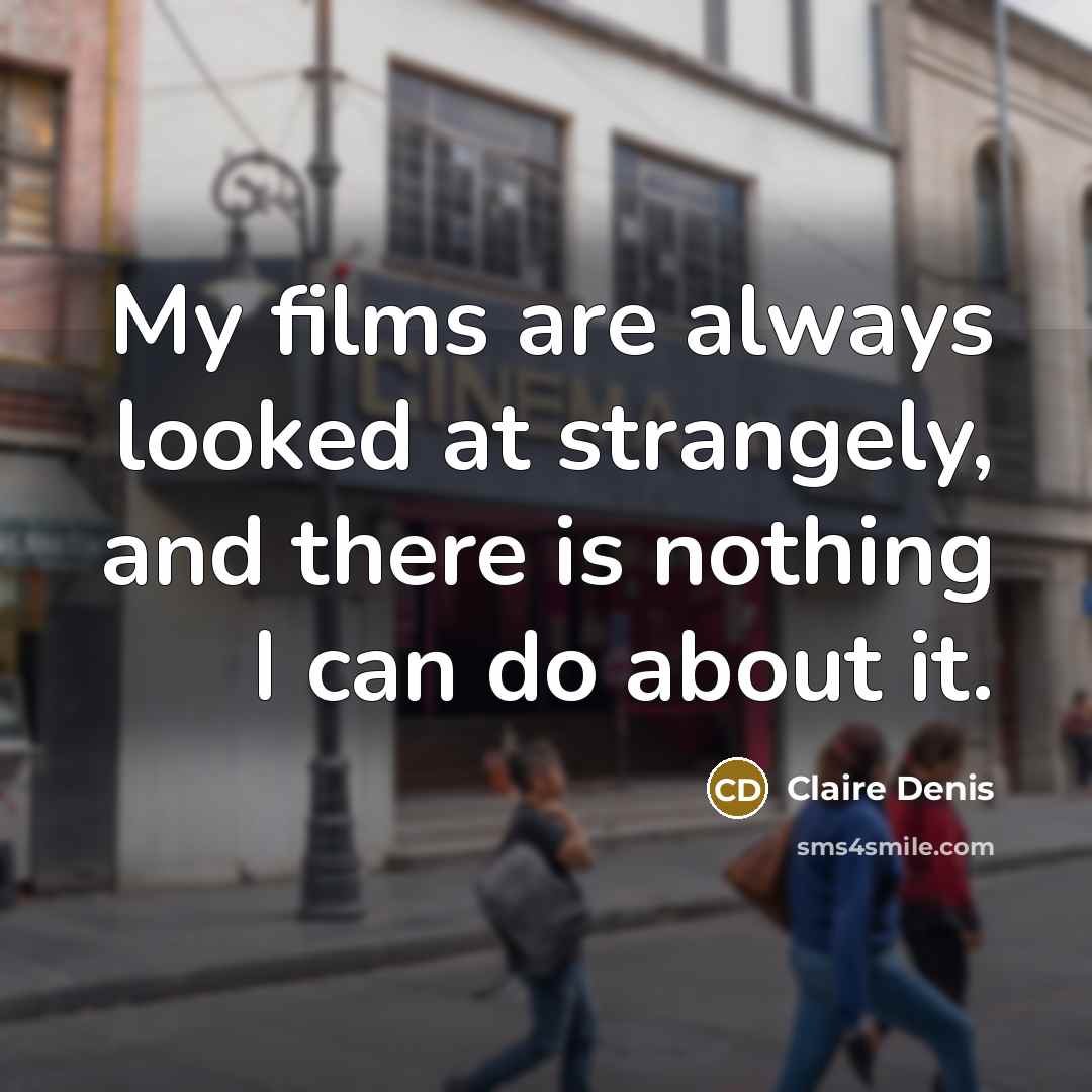 “My films are always looked at strangely, and there is…” quote by Claire Denis