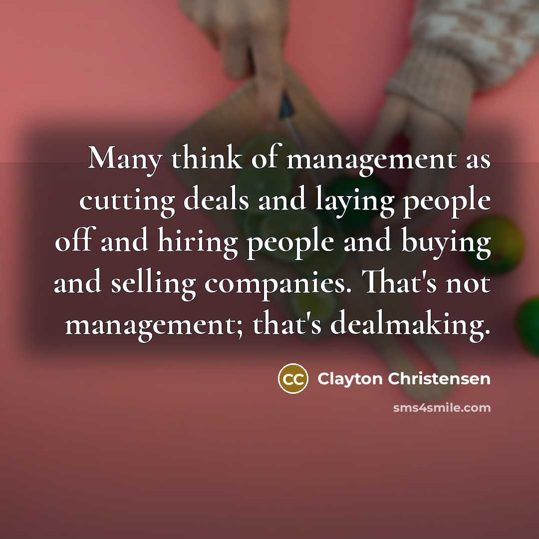 “Many think of management as cutting deals and laying people…” quote by Clayton Christensen