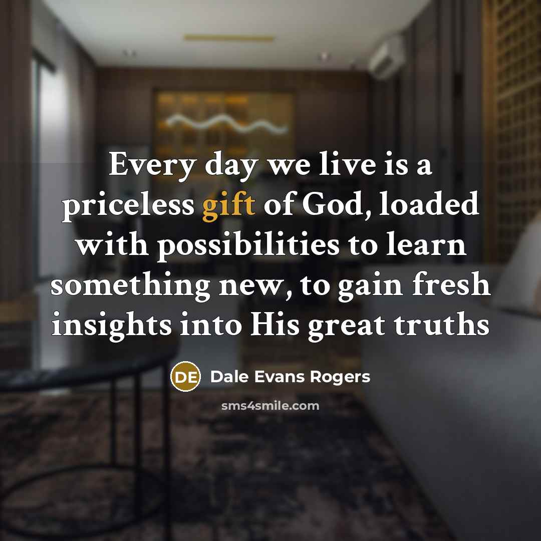 “Every day we live is a priceless gift of God,…” quote by Dale Evans Rogers
