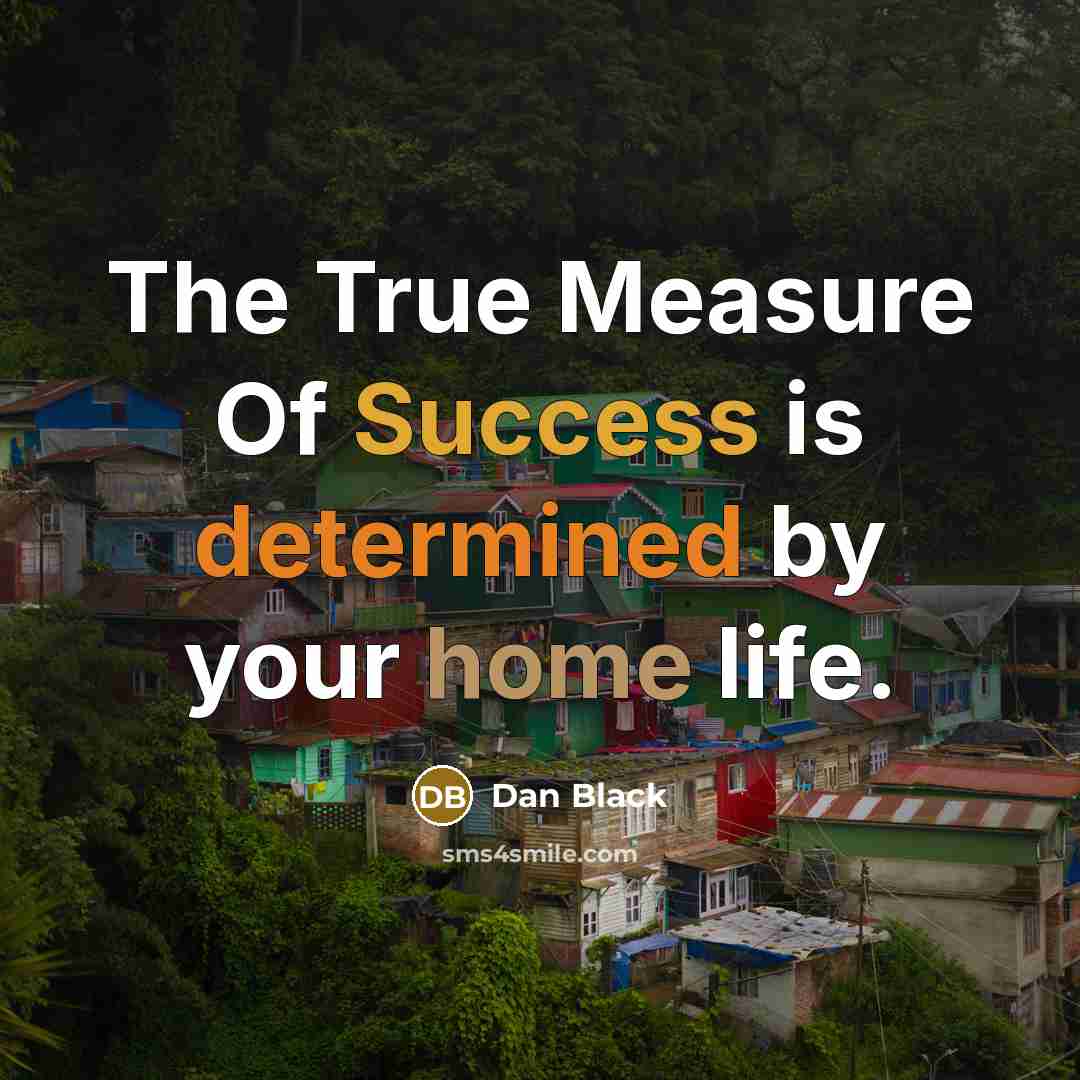 “The True Measure Of Success is determined by your home…” quote by Dan Black