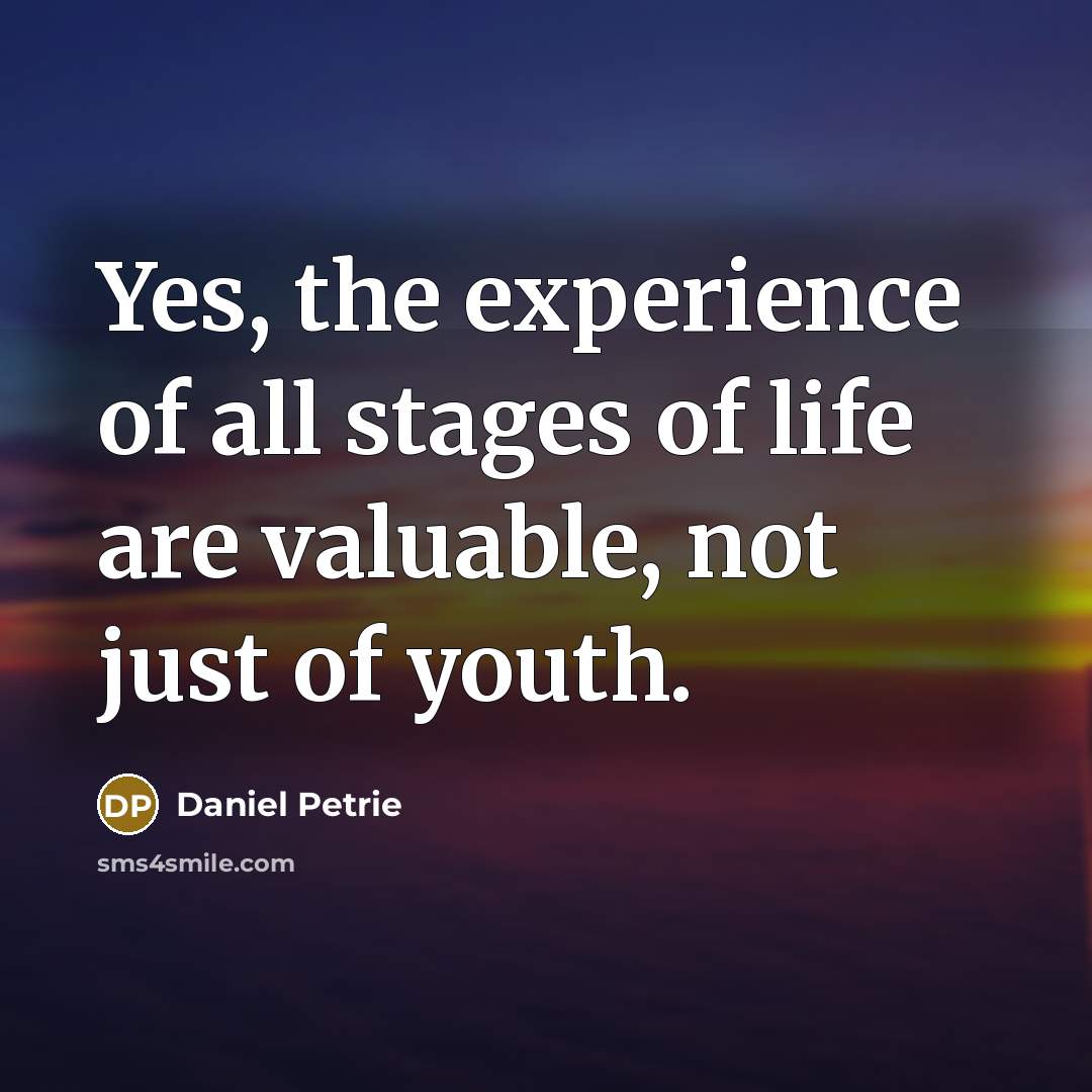 “Yes, the experience of all stages of life are valuable,…” quote by Daniel Petrie
