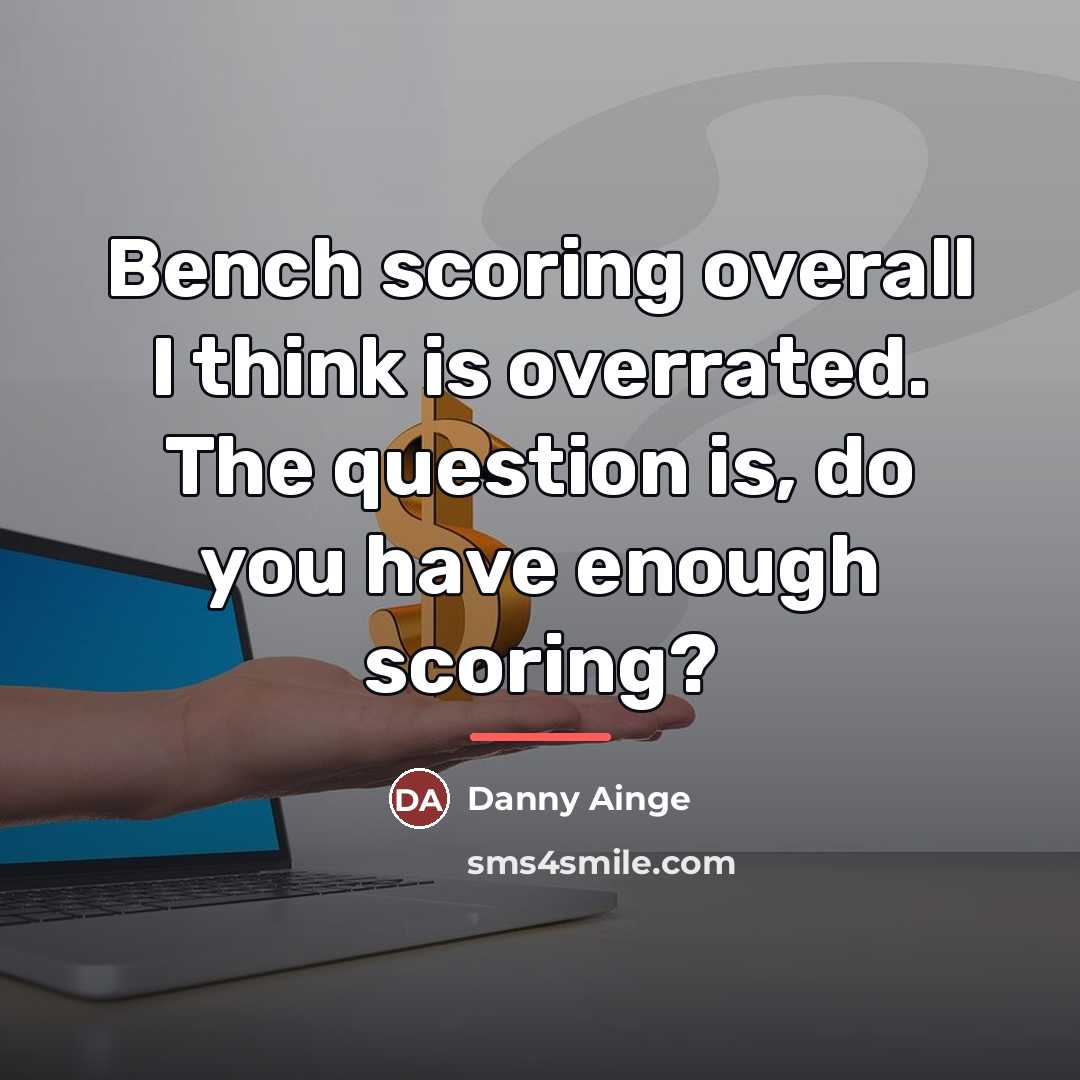 “Bench scoring overall I think is overrated. The question is,…” quote by Danny Ainge