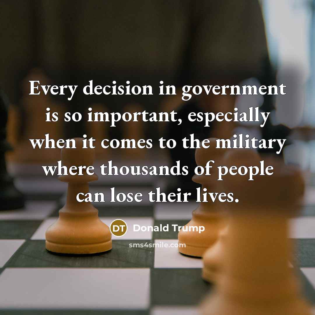 “Every decision in government is so important, especially when it…” quote by Donald Trump