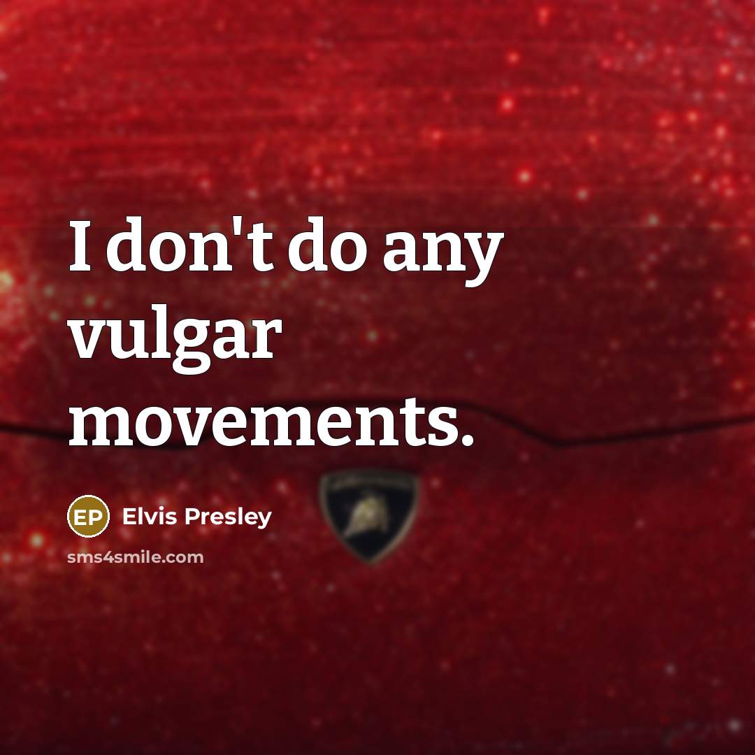 “I don't do any vulgar movements.” quote by Elvis Presley