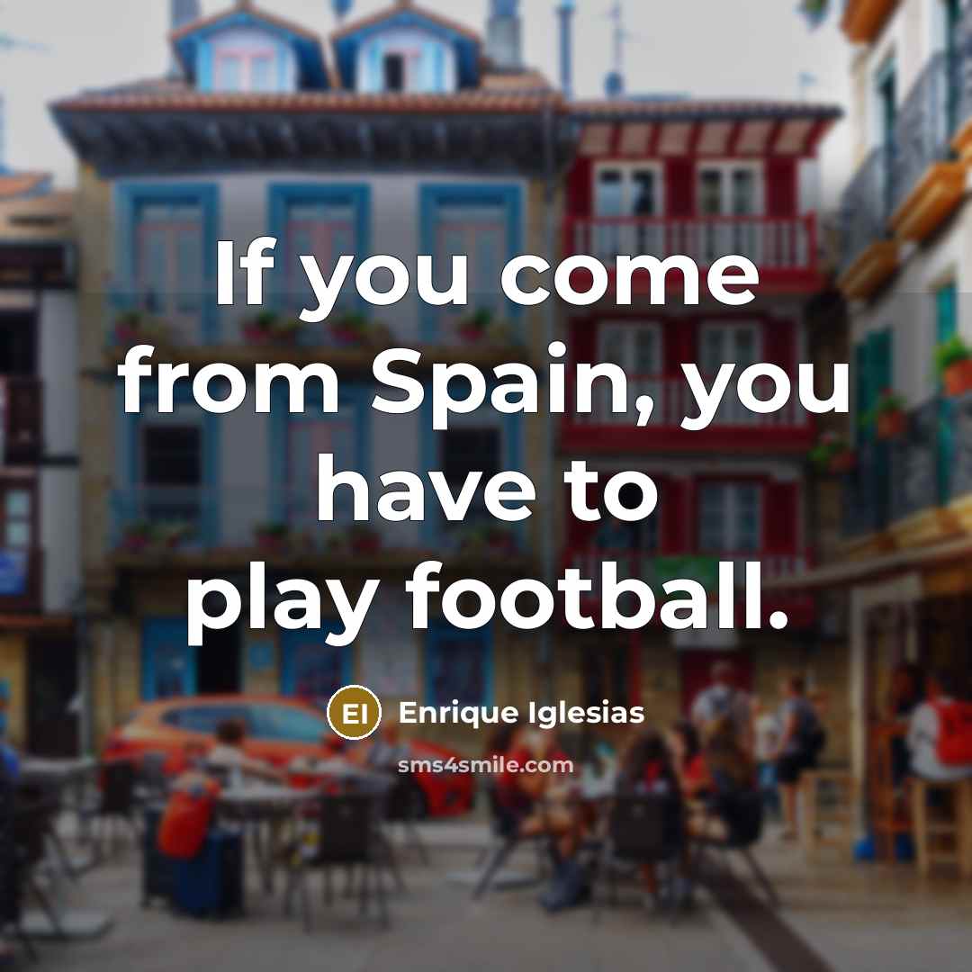 “If you come from Spain, you have to play football.…” quote by Enrique Iglesias
