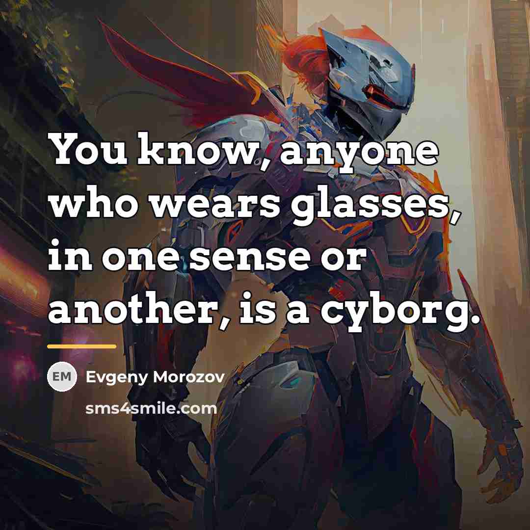“You know, anyone who wears glasses, in one sense or…” quote by Evgeny Morozov