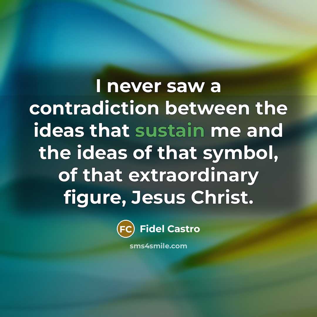 “I never saw a contradiction between the ideas that sustain…” quote by Fidel Castro