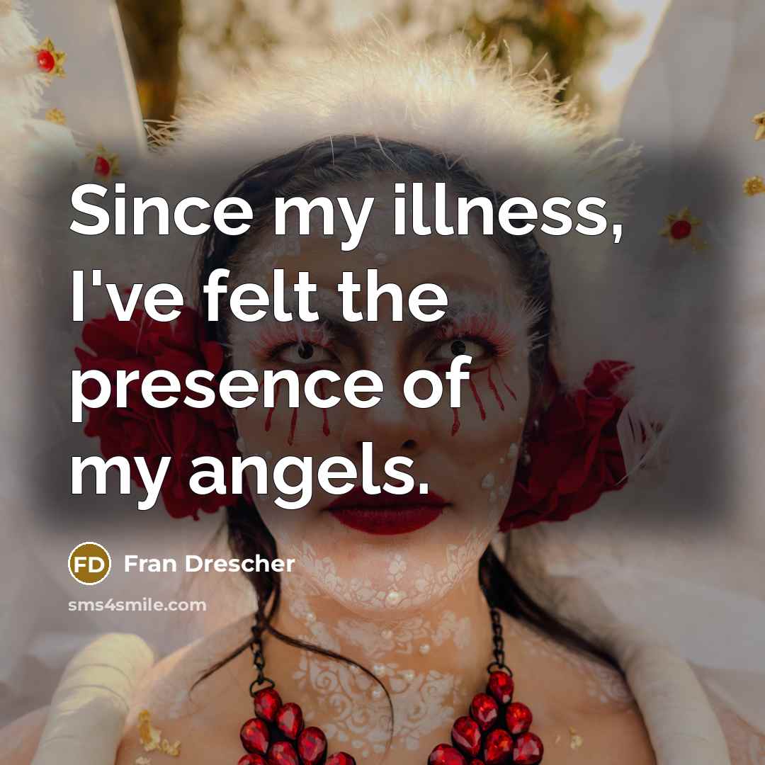 “Since my illness, I've felt the presence of my angels.” quote by Fran Drescher