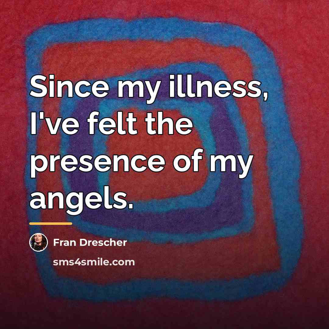 “Since my illness, I've felt the presence of my angels.…” quote by Fran Drescher