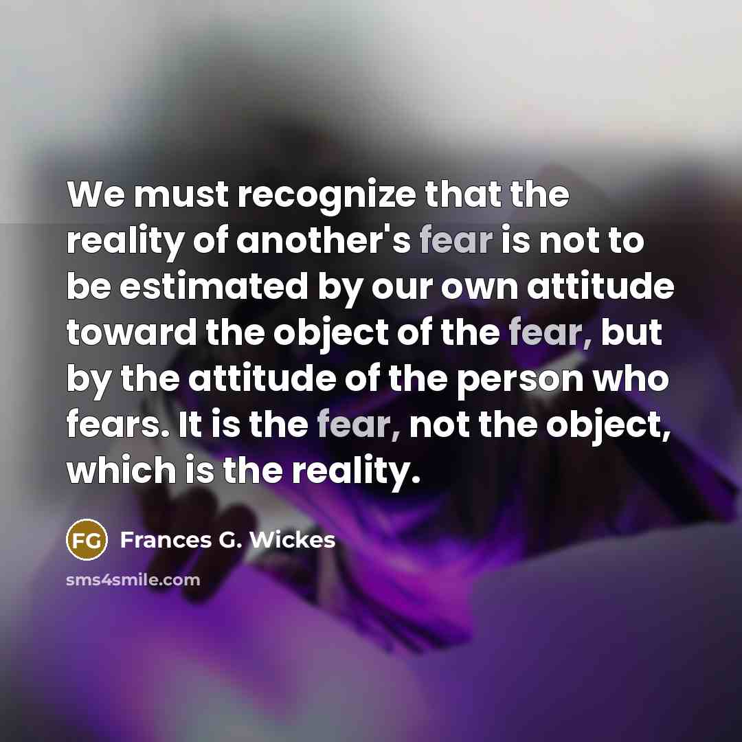 “We must recognize that the reality of another's fear is…” quote by Frances G. Wickes