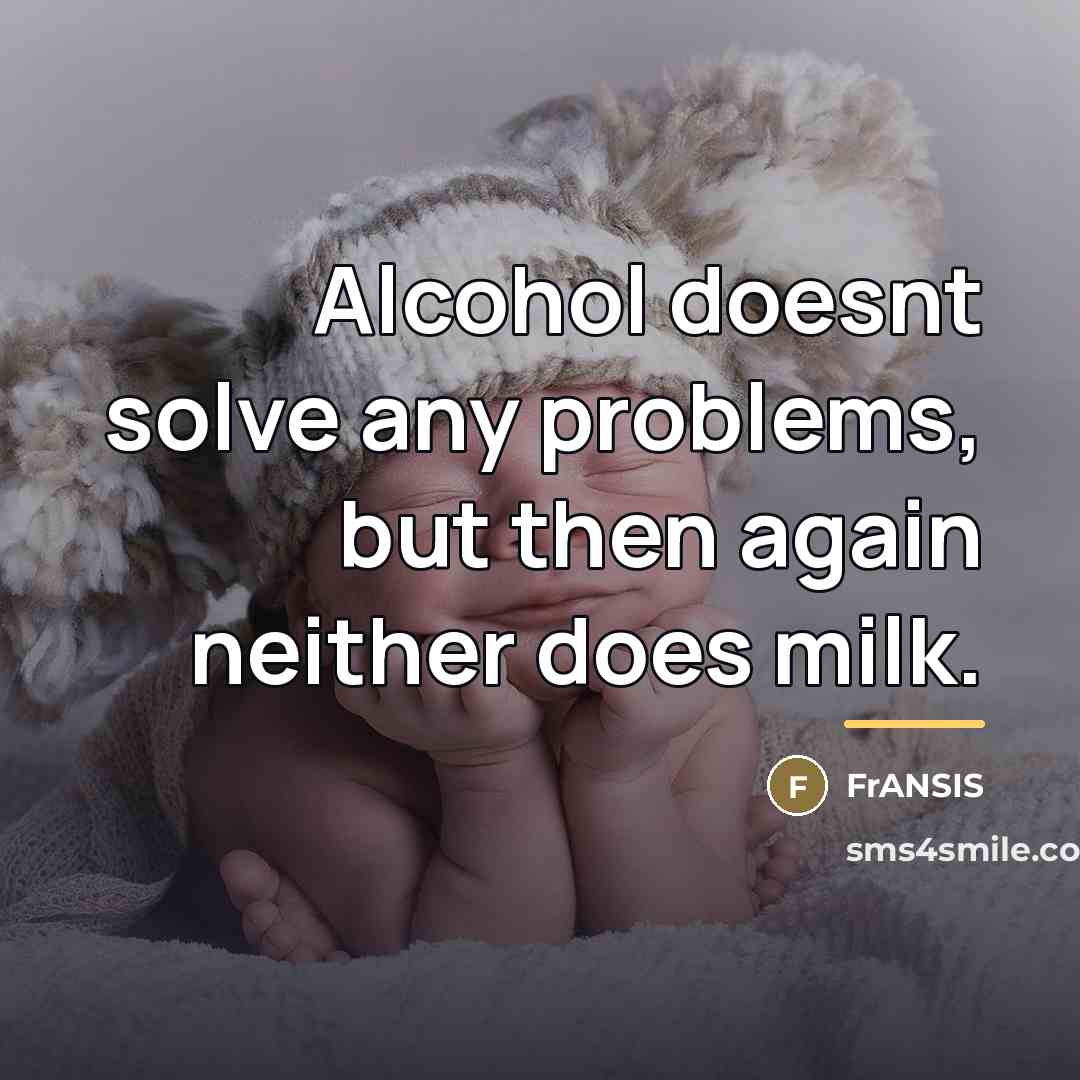 “Alcohol doesnt solve any problems, but then again neither does…” quote by FrANSIS