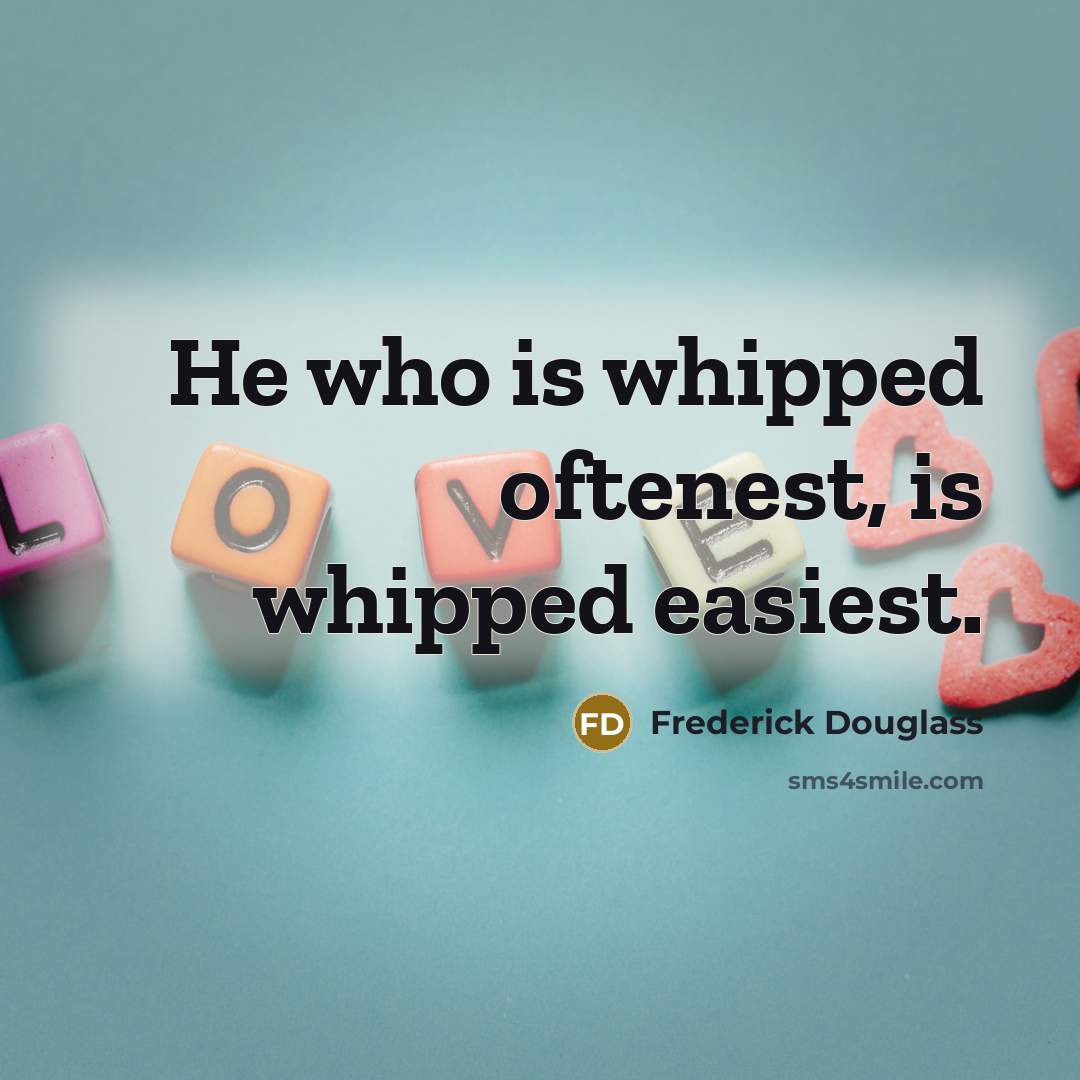 “He who is whipped oftenest, is whipped easiest.” quote by Frederick Douglass