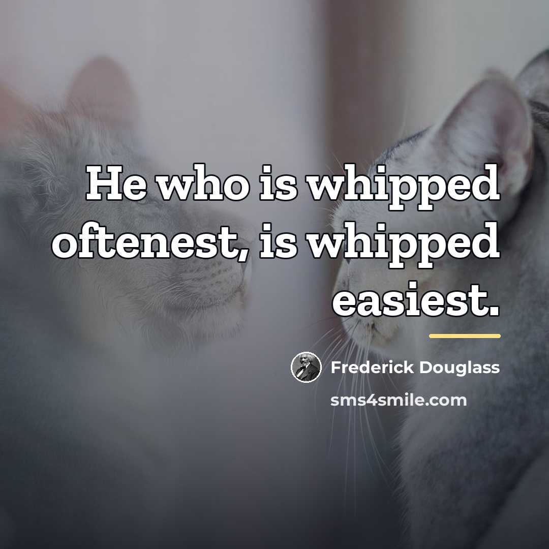 “He who is whipped oftenest, is whipped easiest.…” quote by Frederick Douglass