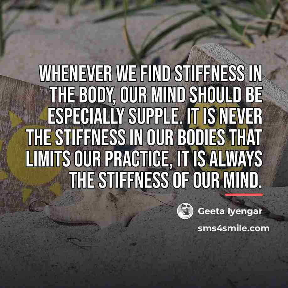 “Whenever we find stiffness in the body, our mind should…” quote by Geeta Iyengar