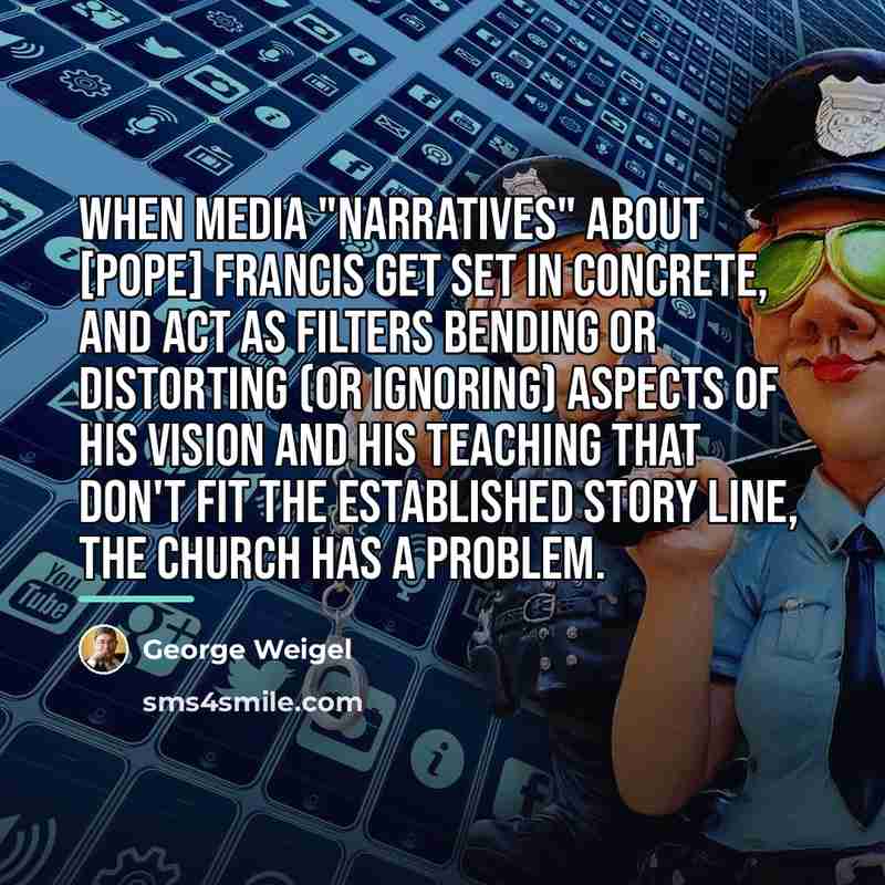“When media "narratives" about [Pope] Francis get set in concrete,…” quote by George Weigel