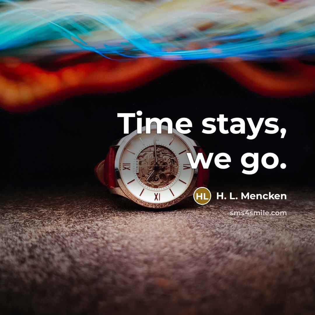 “Time stays, we go.” quote by H. L. Mencken