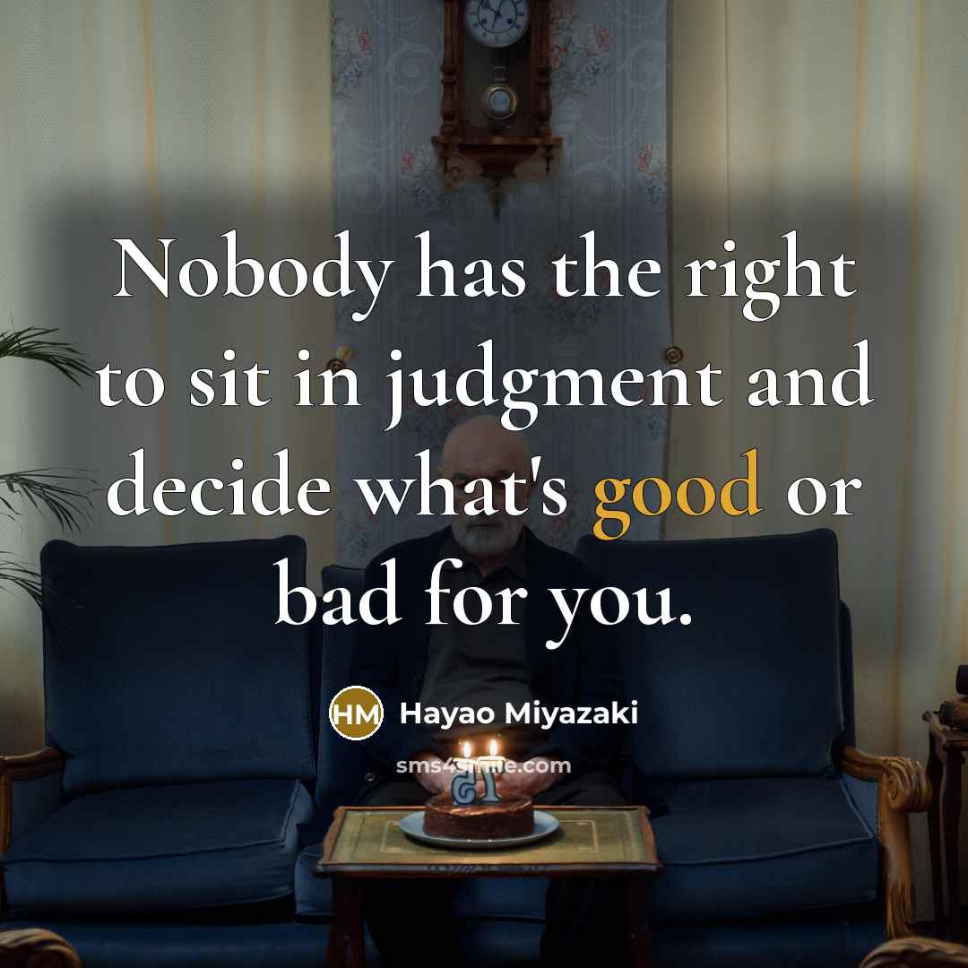“Nobody has the right to sit in judgment and decide what's good or bad for you.” quote by Hayao Miyazaki