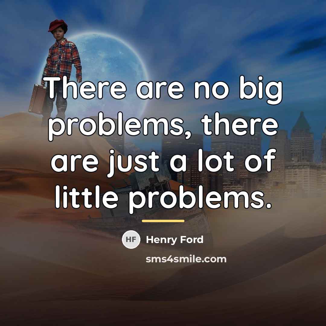 “There are no big problems, there are just a lot…” quote by Henry Ford