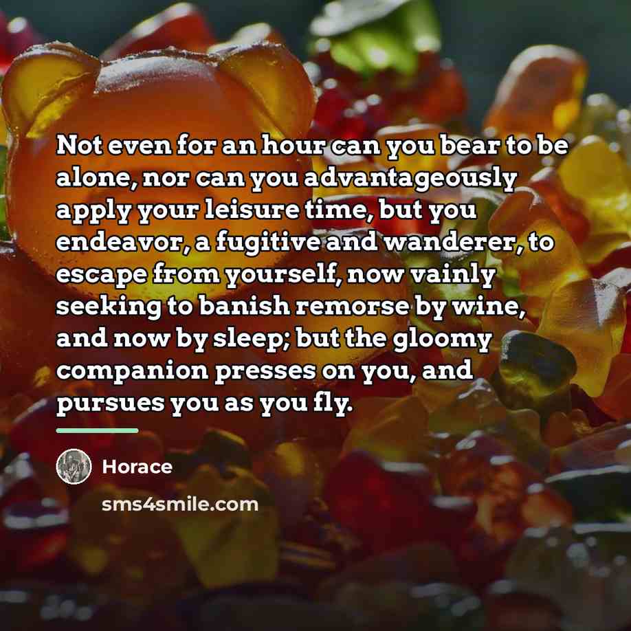 “Not even for an hour can you bear to be…” quote by Horace