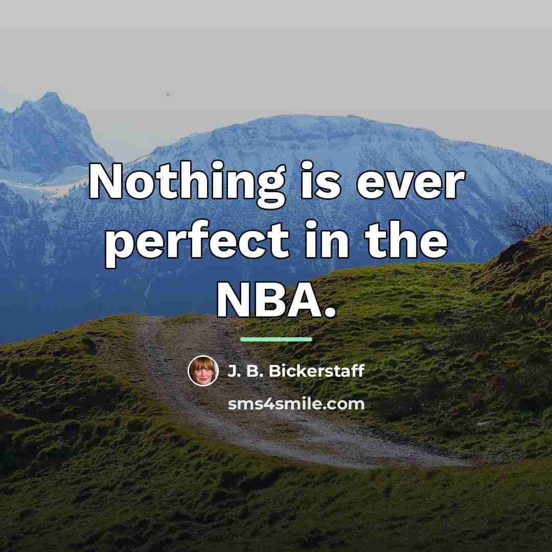 “Nothing is ever perfect in the NBA.…” quote by J. B. Bickerstaff