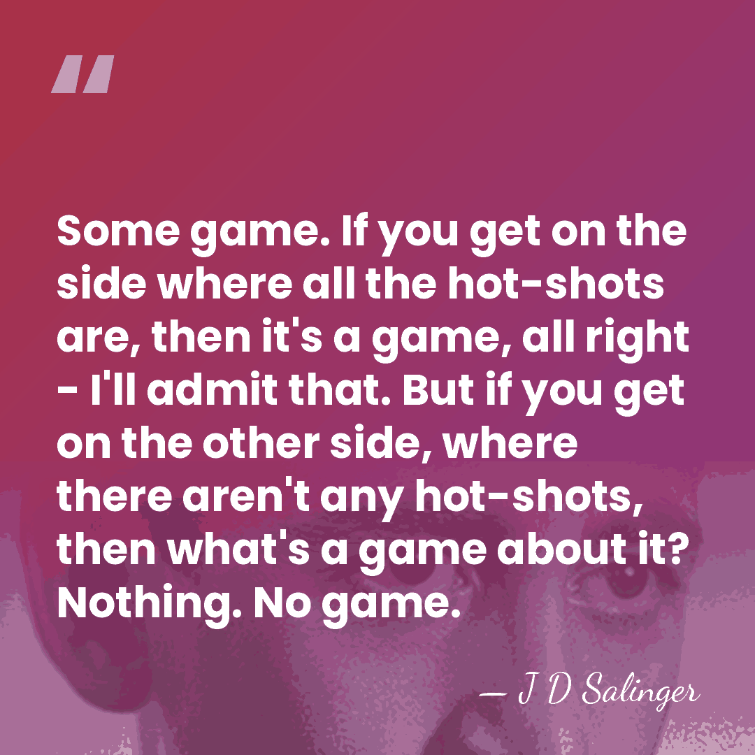 Some game. If you get on the side where all the hot-shots&hellip; - J D Salinger