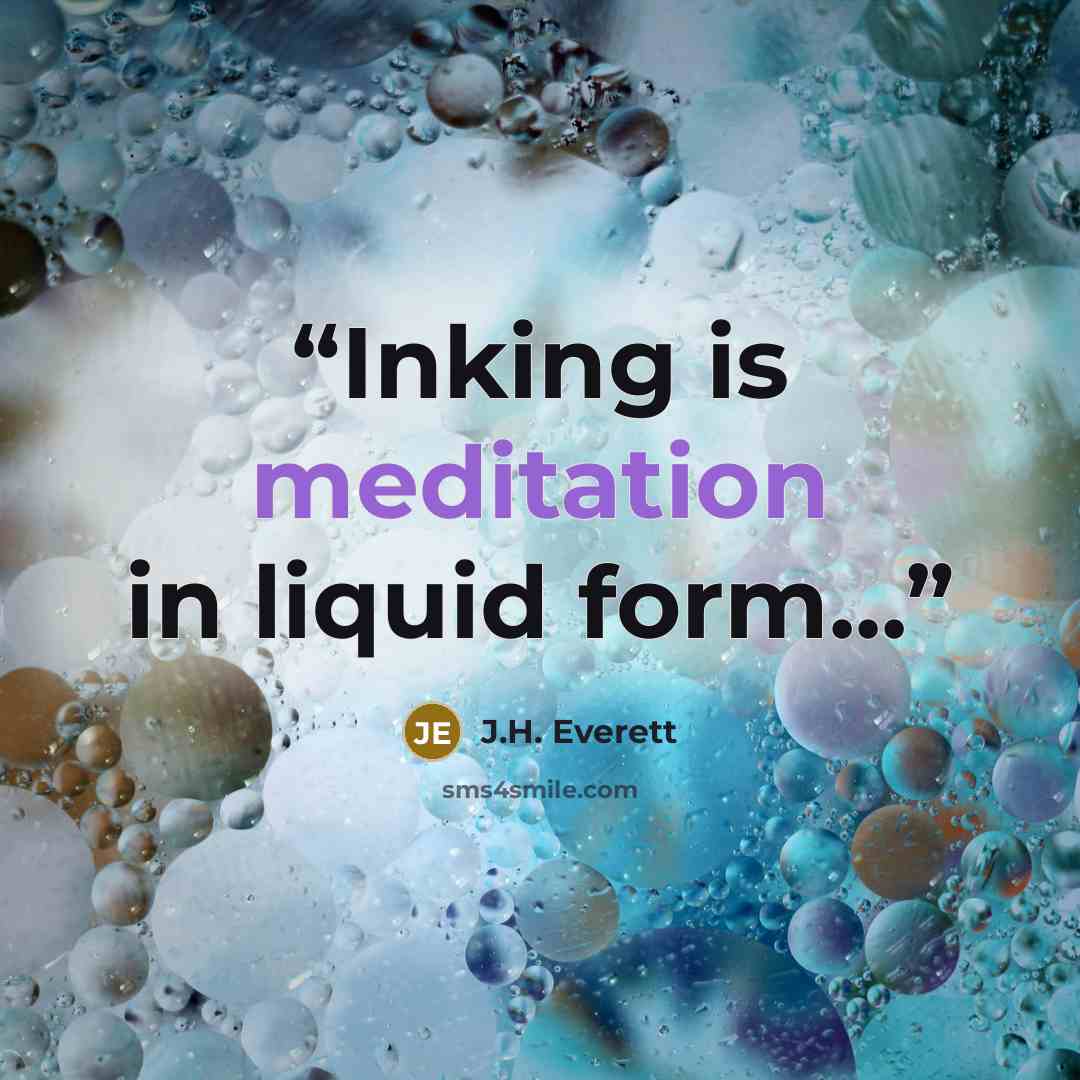 “Inking is meditation in liquid form...” quote by J.H. Everett