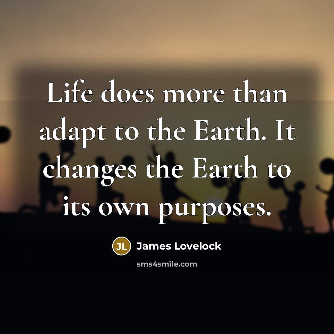 “Life does more than adapt to the Earth. It changes…” quote by James Lovelock