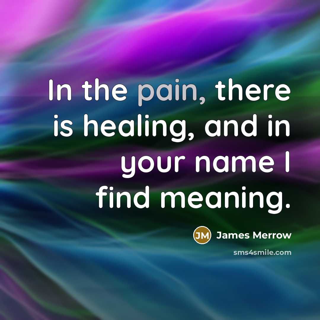 “In the pain, there is healing, and in your name…” quote by James Merrow