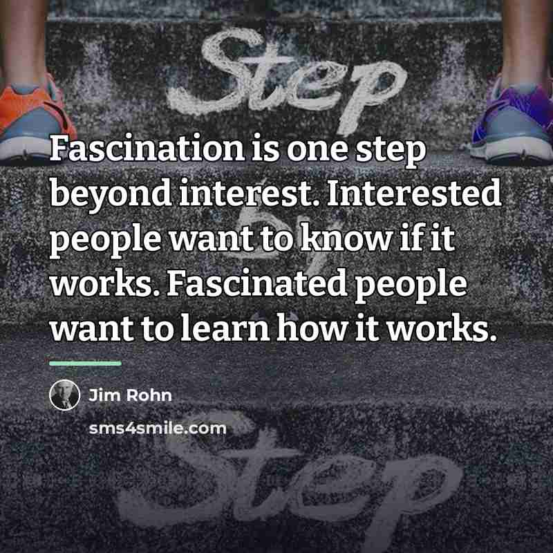 “Fascination is one step beyond interest. Interested people want to…” quote by Jim Rohn