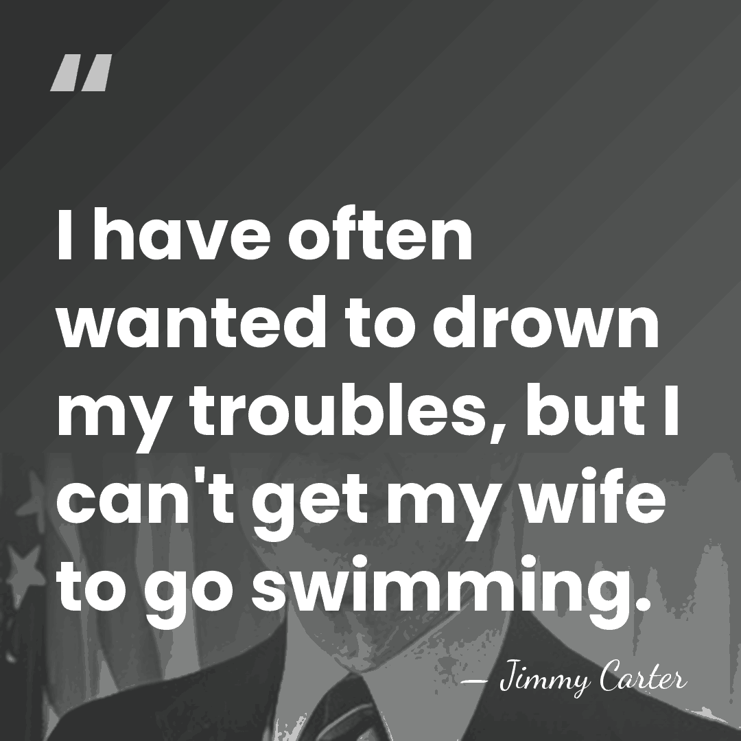 I have often wanted to drown my troubles, but I can't get&hellip; - Jimmy Carter
