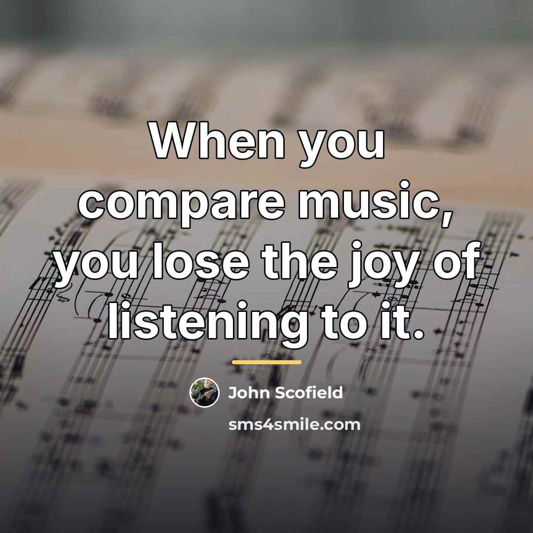 “When you compare music, you lose the joy of listening…” quote by John Scofield