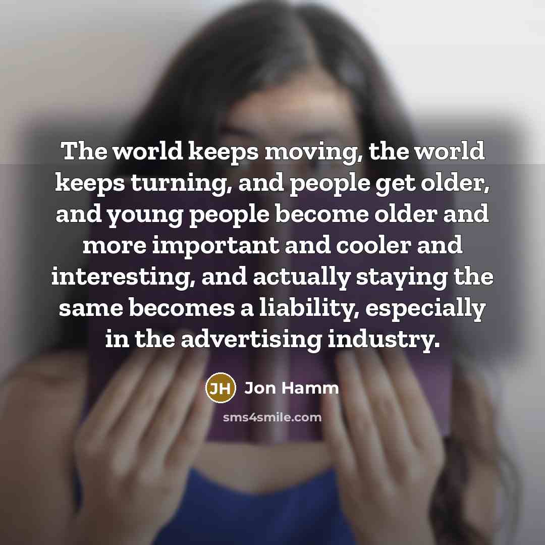 “The world keeps moving, the world keeps turning, and people…” quote by Jon Hamm