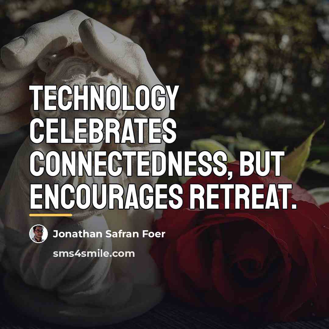 “Technology celebrates connectedness, but encourages retreat.…” quote by Jonathan Safran Foer