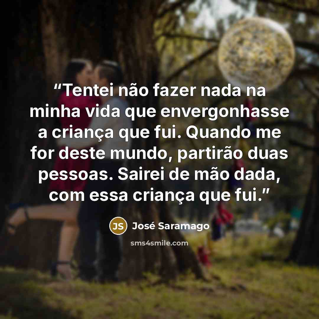 “Tentei não fazer nada na minha vida que envergonhasse a criança que fui. Quando me for deste mundo, partirão duas pessoas. Sairei de mão dada, com essa criança que fui.” quote by José Saramago