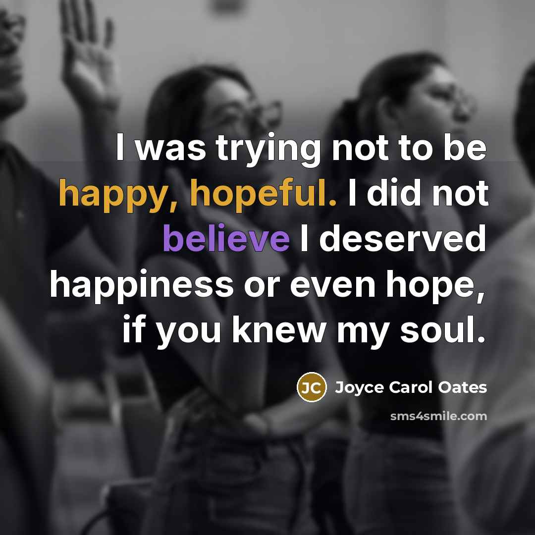 “I was trying not to be happy, hopeful. I did…” quote by Joyce Carol Oates
