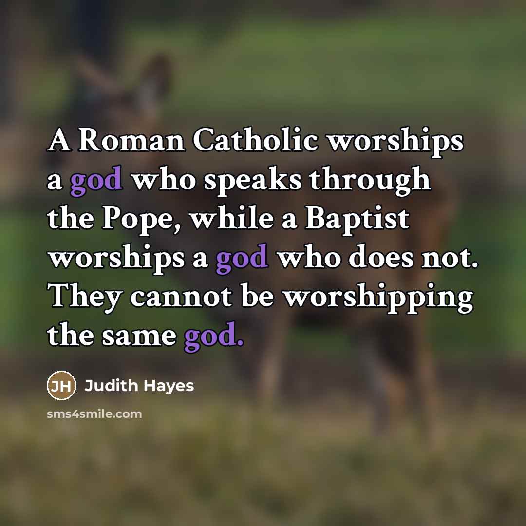 “A Roman Catholic worships a god who speaks through the…” quote by Judith Hayes
