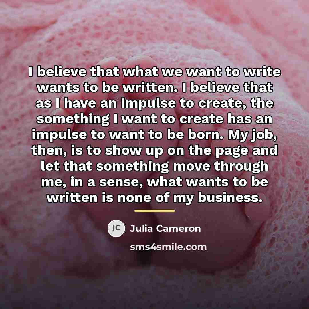 “I believe that what we want to write wants to…” quote by Julia Cameron