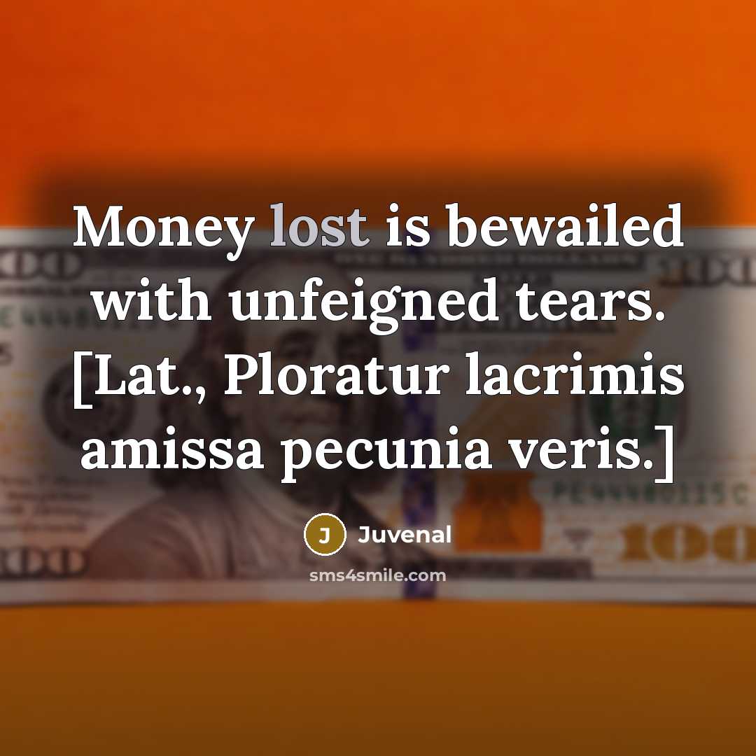 “Money lost is bewailed with unfeigned tears. [Lat., Ploratur lacrimis…” quote by Juvenal