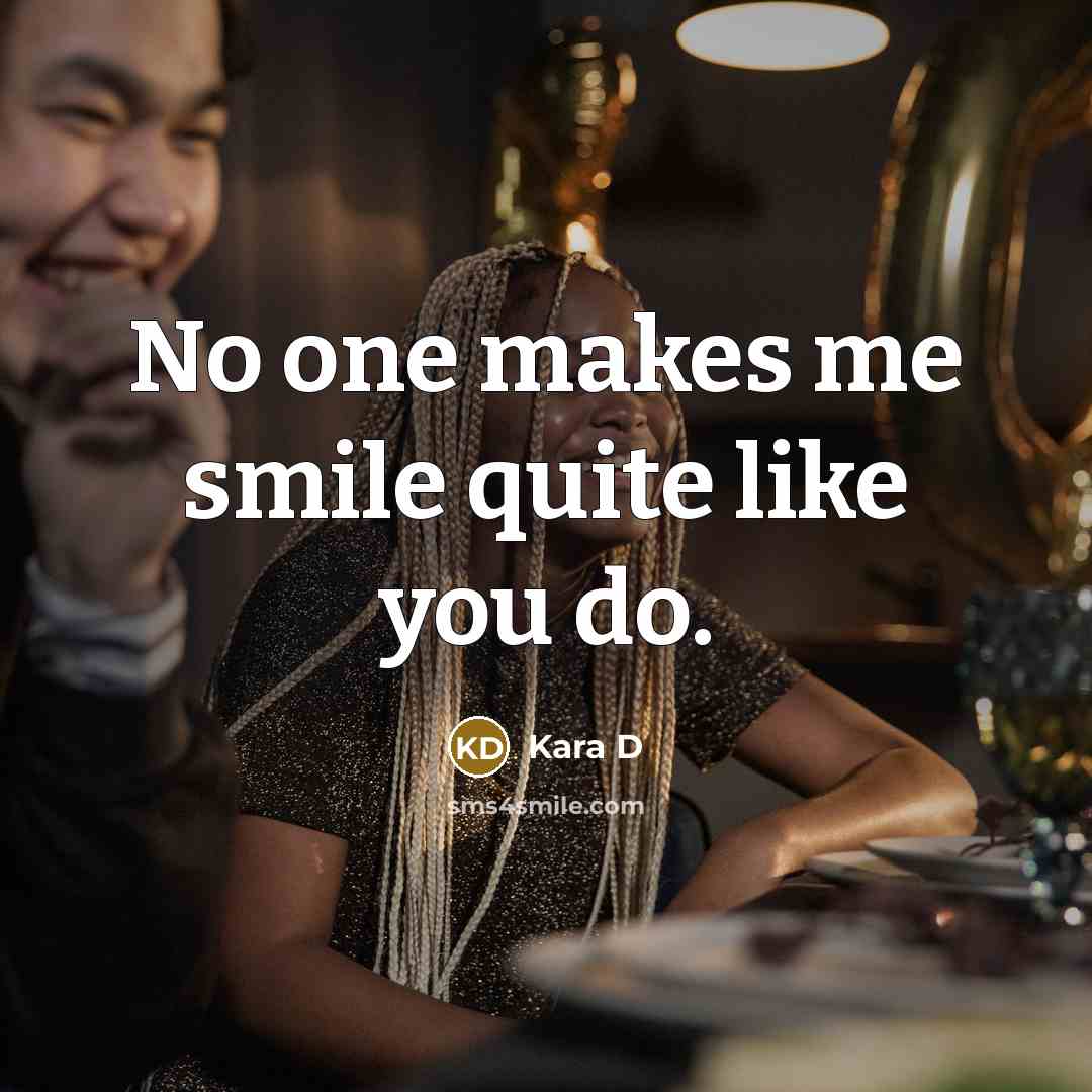 “No one makes me smile quite like you do.…” quote by Kara D