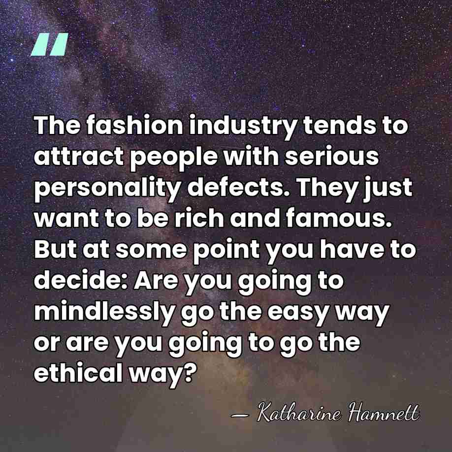 The fashion industry tends to attract people with serious personality defects. They&hellip; - Katharine Hamnett