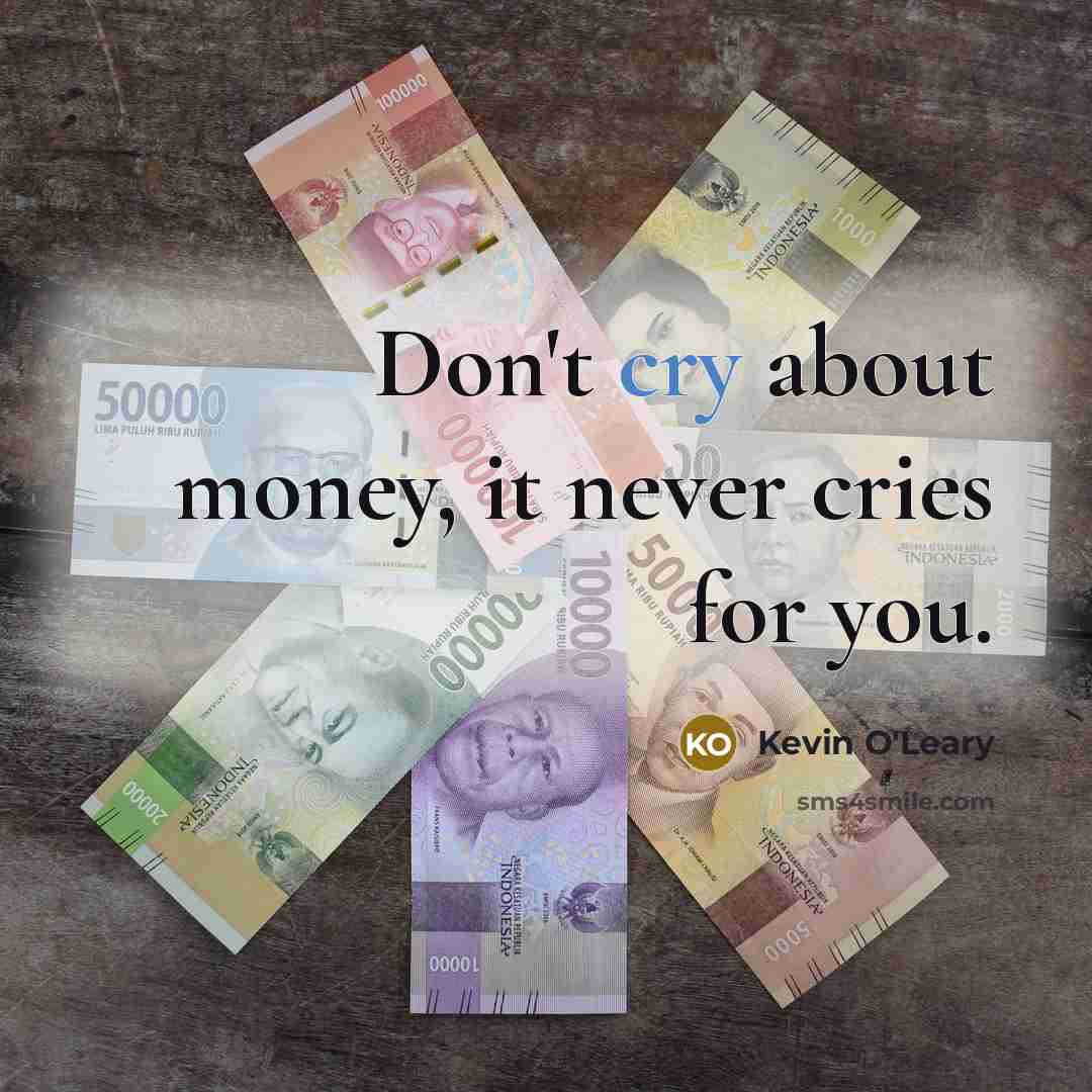 “Don't cry about money, it never cries for you.…” quote by Kevin O'Leary