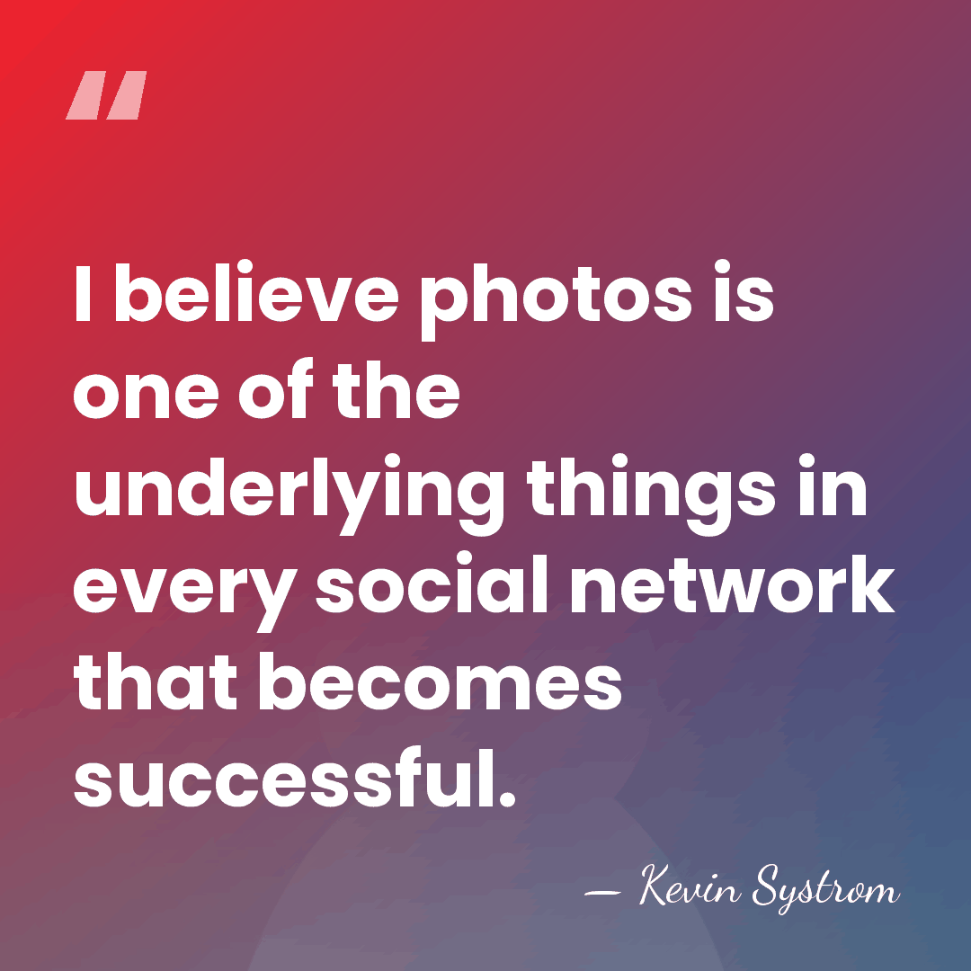 I believe photos is one of the underlying things in every social&hellip; - Kevin Systrom