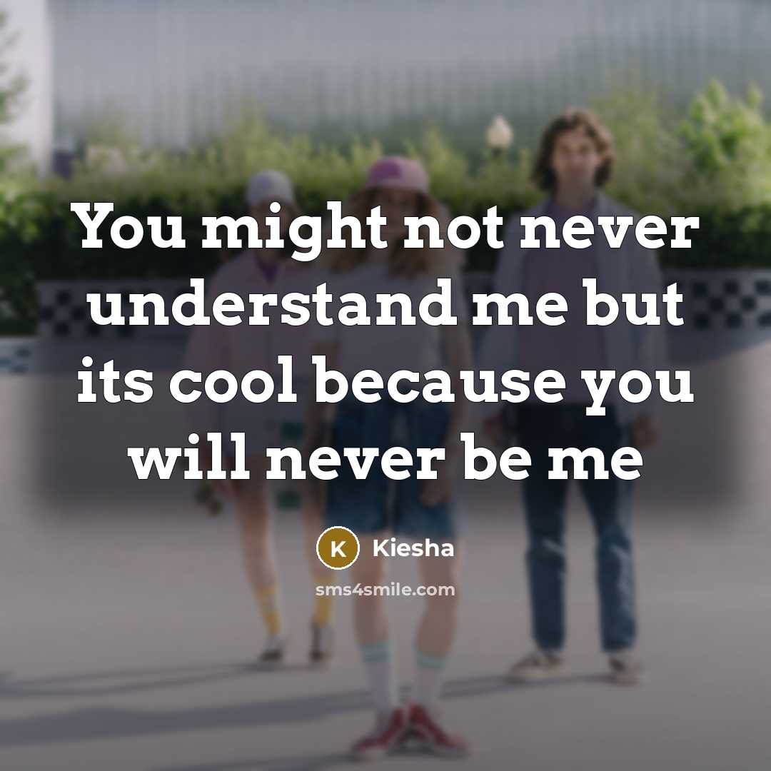 “You might not never understand me but its cool because you will never be me” quote by Kiesha