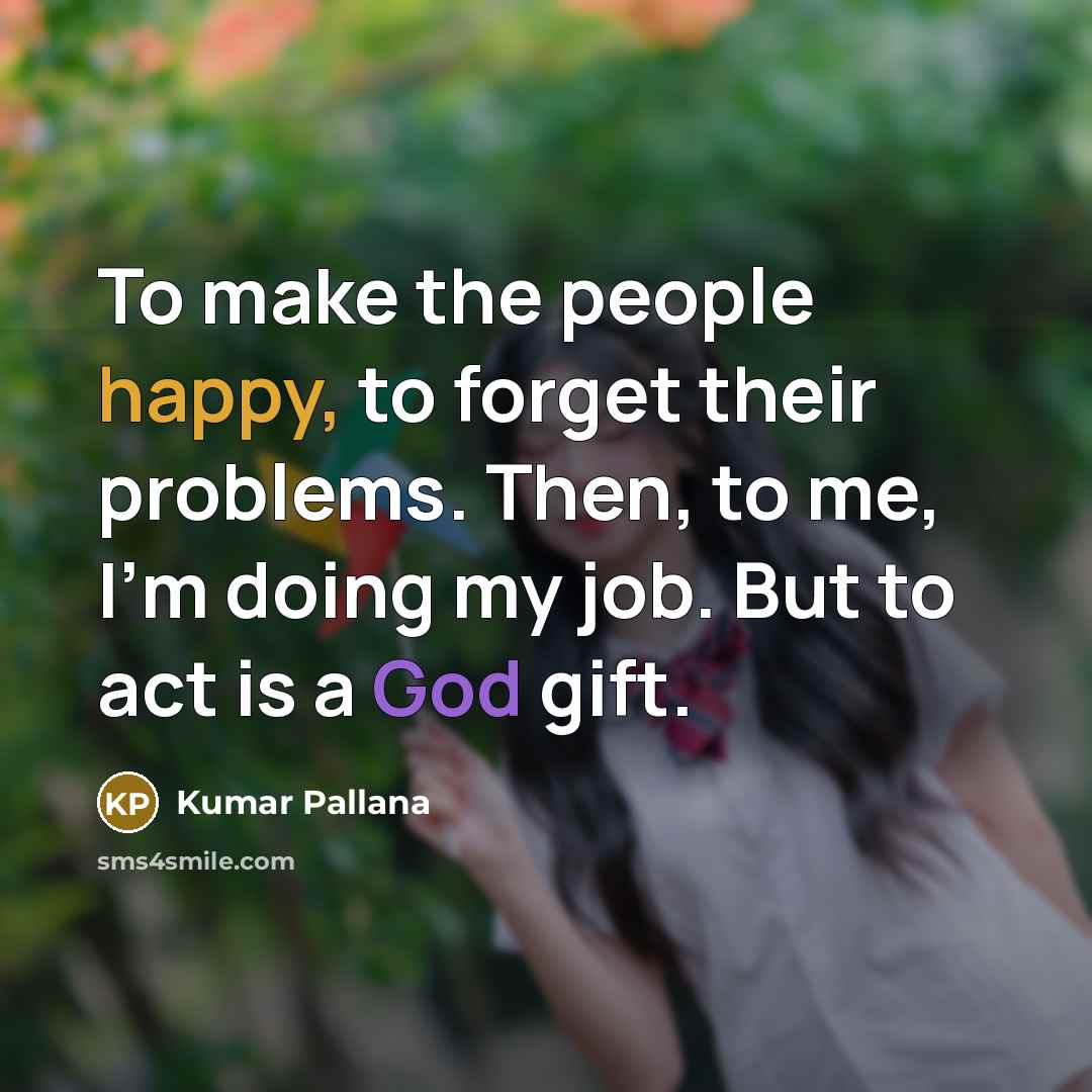 “To make the people happy, to forget their problems. Then,…” quote by Kumar Pallana