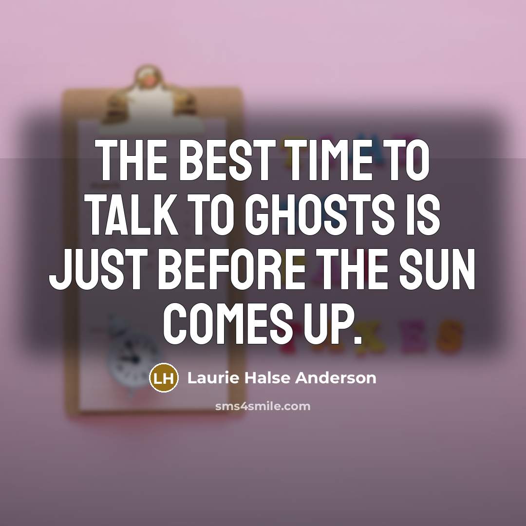 “The best time to talk to ghosts is just before the sun comes up.” quote by Laurie Halse Anderson