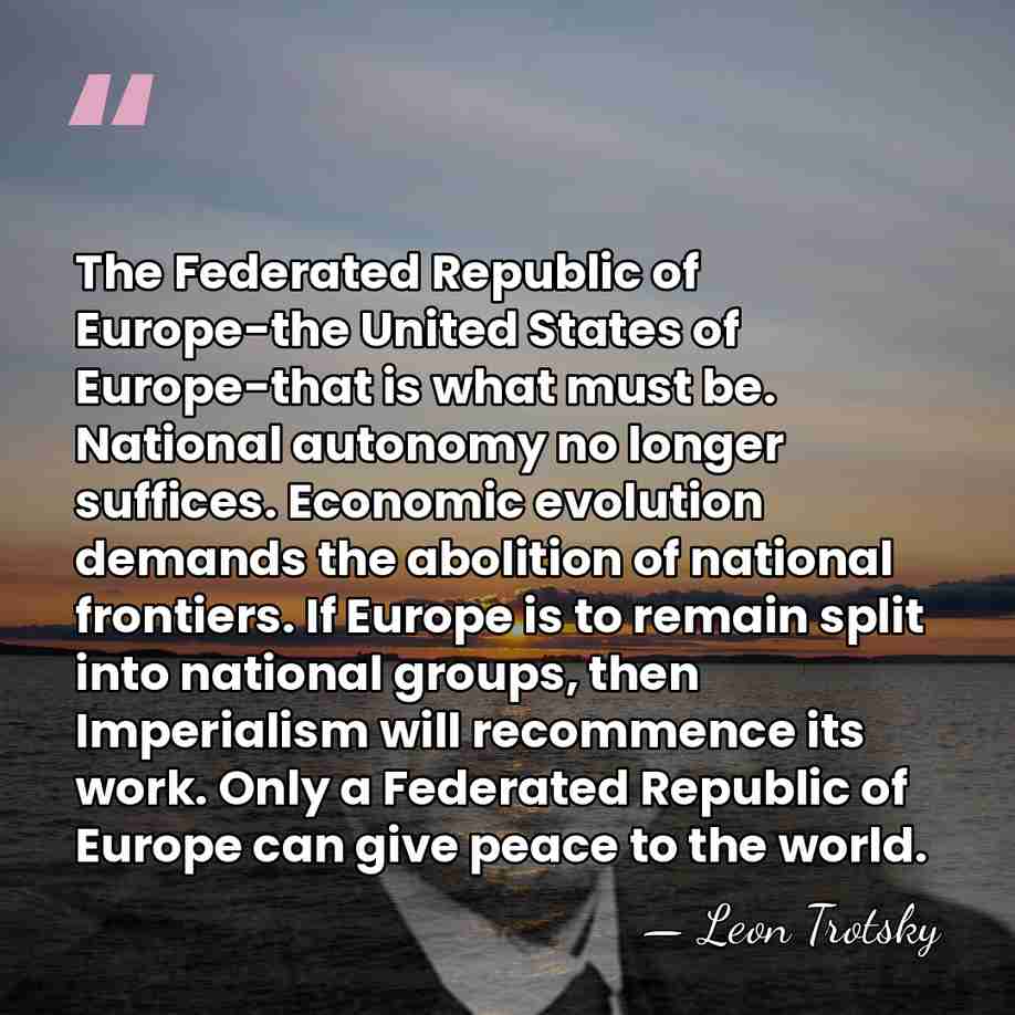 The Federated Republic of Europe-the United States of Europe-that is what must&hellip; - Leon Trotsky