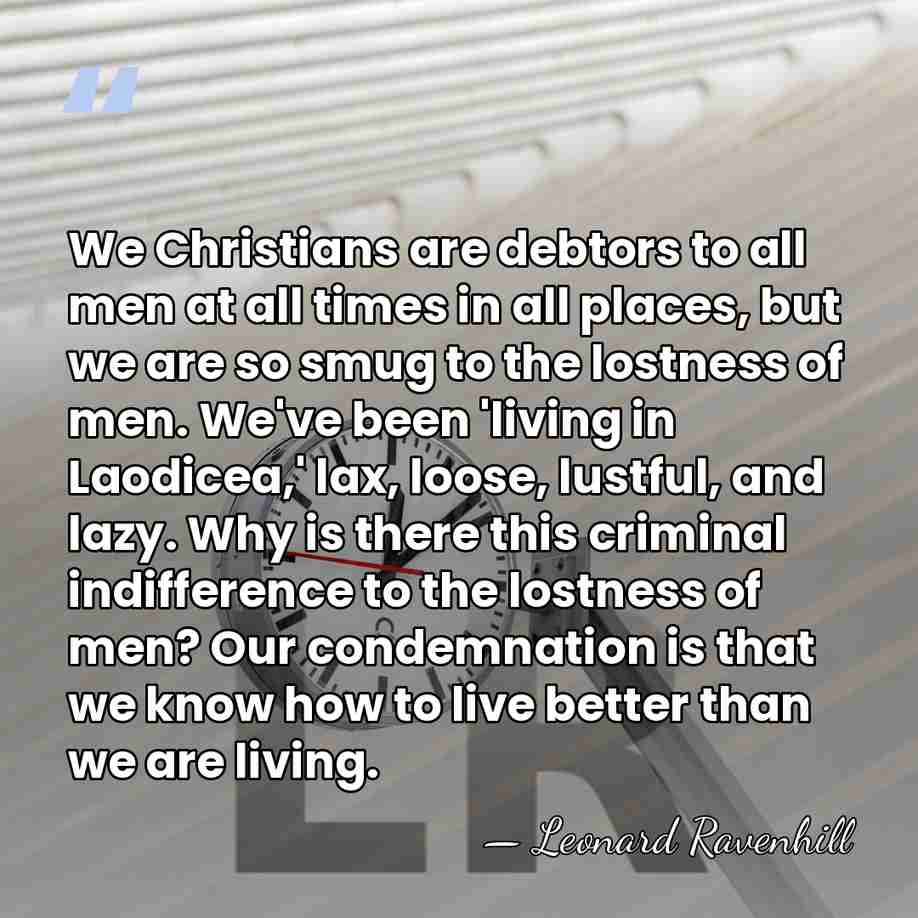We Christians are debtors to all men at all times in all&hellip; - Leonard Ravenhill