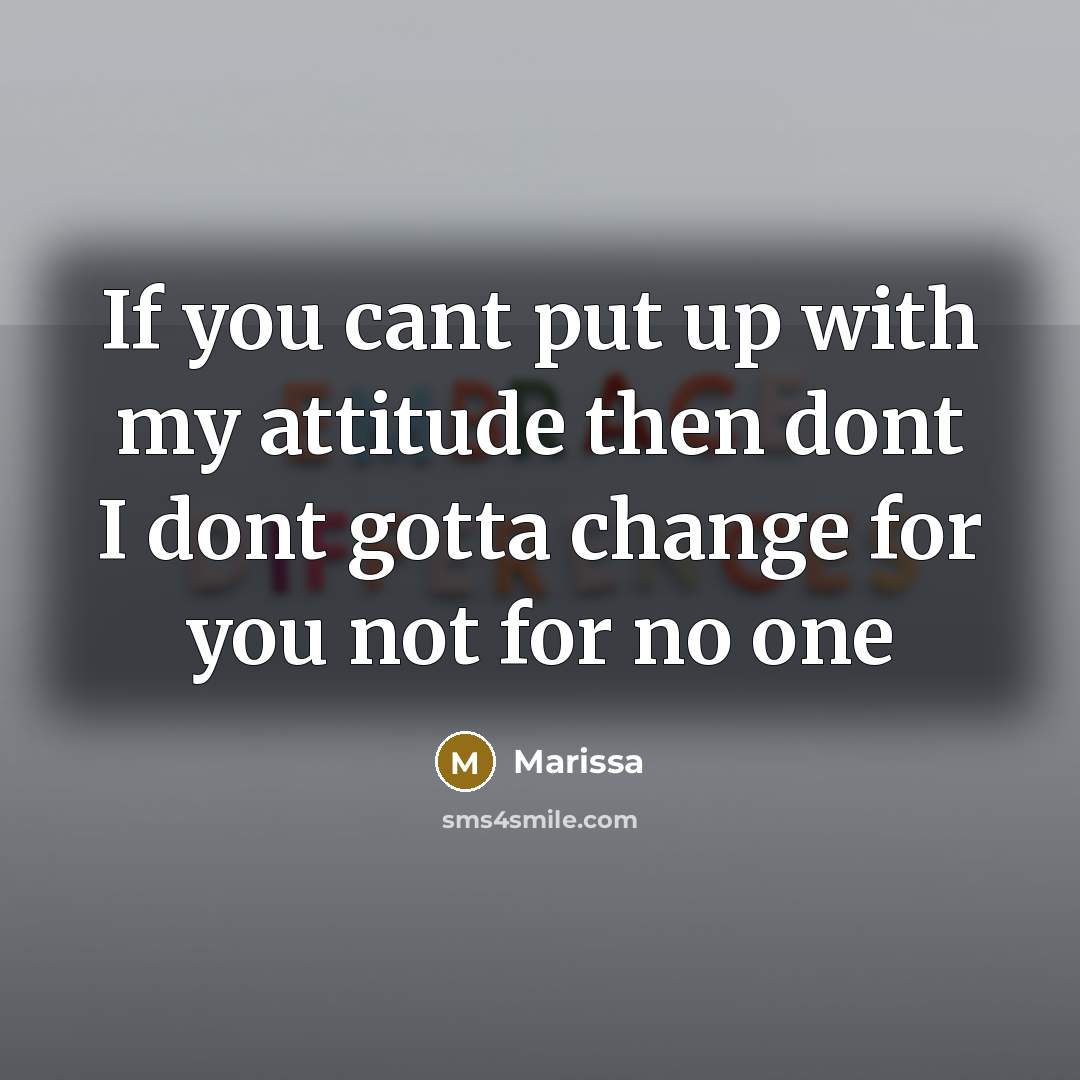 “If you cant put up with my attitude then dont I dont gotta change for you not for no one” quote by Marissa